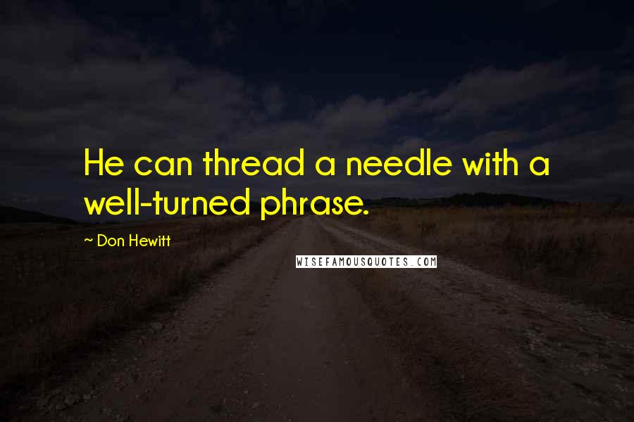 Don Hewitt Quotes: He can thread a needle with a well-turned phrase.