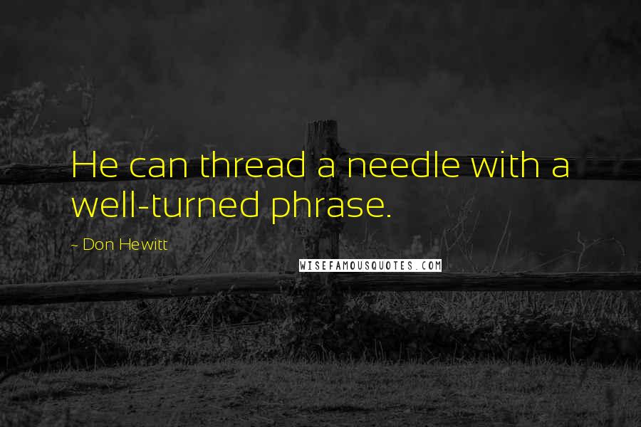 Don Hewitt Quotes: He can thread a needle with a well-turned phrase.