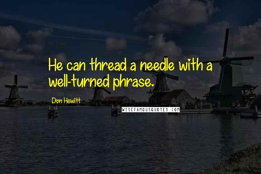Don Hewitt Quotes: He can thread a needle with a well-turned phrase.