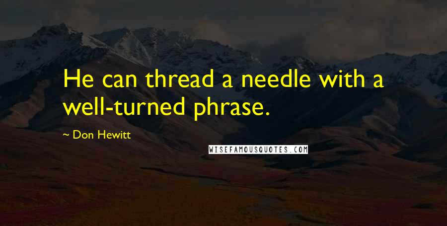 Don Hewitt Quotes: He can thread a needle with a well-turned phrase.