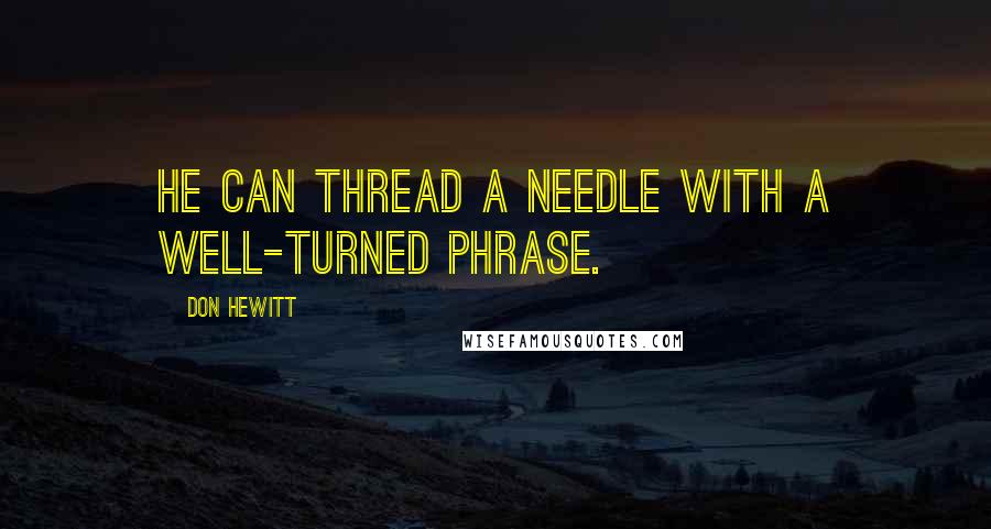 Don Hewitt Quotes: He can thread a needle with a well-turned phrase.