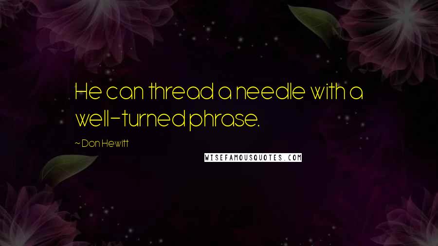 Don Hewitt Quotes: He can thread a needle with a well-turned phrase.