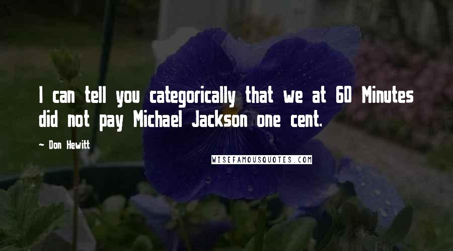 Don Hewitt Quotes: I can tell you categorically that we at 60 Minutes did not pay Michael Jackson one cent.