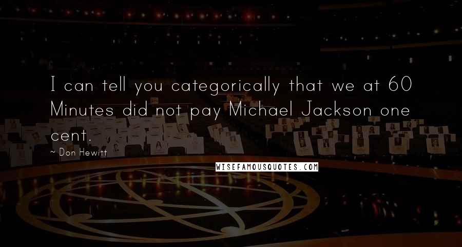Don Hewitt Quotes: I can tell you categorically that we at 60 Minutes did not pay Michael Jackson one cent.