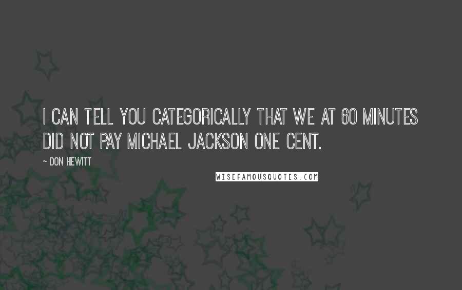 Don Hewitt Quotes: I can tell you categorically that we at 60 Minutes did not pay Michael Jackson one cent.