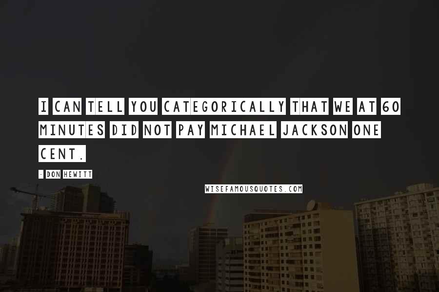 Don Hewitt Quotes: I can tell you categorically that we at 60 Minutes did not pay Michael Jackson one cent.
