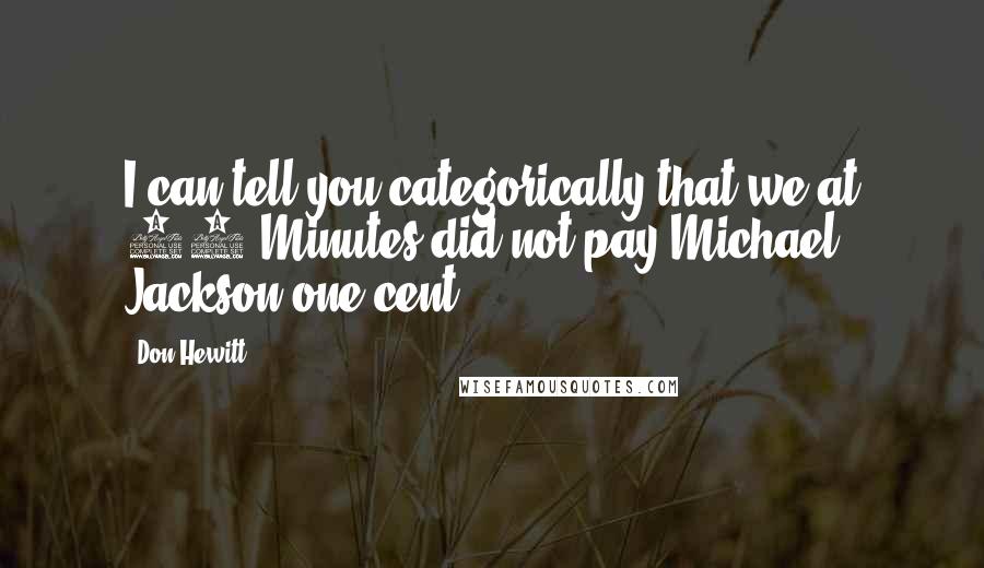 Don Hewitt Quotes: I can tell you categorically that we at 60 Minutes did not pay Michael Jackson one cent.