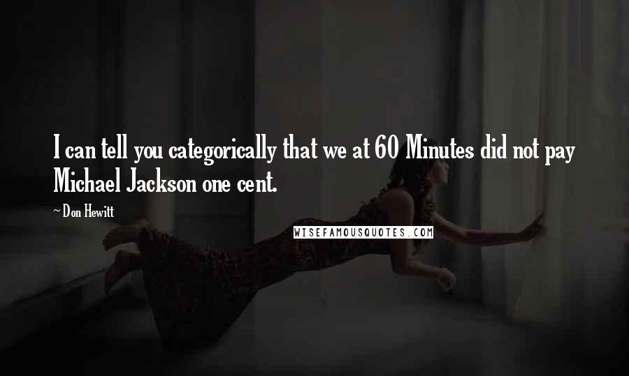 Don Hewitt Quotes: I can tell you categorically that we at 60 Minutes did not pay Michael Jackson one cent.