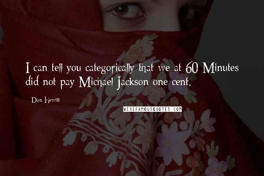 Don Hewitt Quotes: I can tell you categorically that we at 60 Minutes did not pay Michael Jackson one cent.
