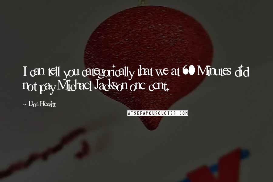 Don Hewitt Quotes: I can tell you categorically that we at 60 Minutes did not pay Michael Jackson one cent.