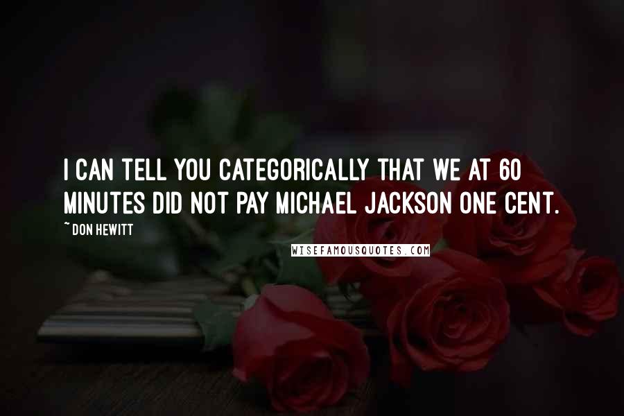 Don Hewitt Quotes: I can tell you categorically that we at 60 Minutes did not pay Michael Jackson one cent.