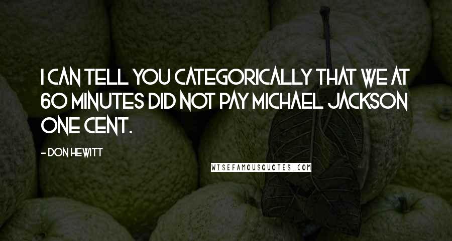 Don Hewitt Quotes: I can tell you categorically that we at 60 Minutes did not pay Michael Jackson one cent.