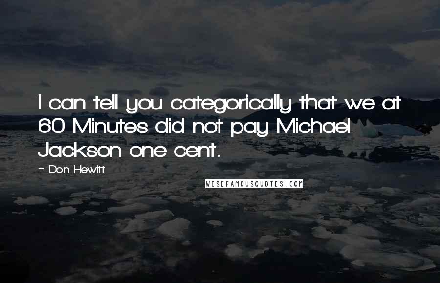Don Hewitt Quotes: I can tell you categorically that we at 60 Minutes did not pay Michael Jackson one cent.