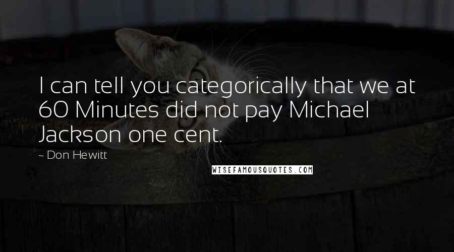 Don Hewitt Quotes: I can tell you categorically that we at 60 Minutes did not pay Michael Jackson one cent.