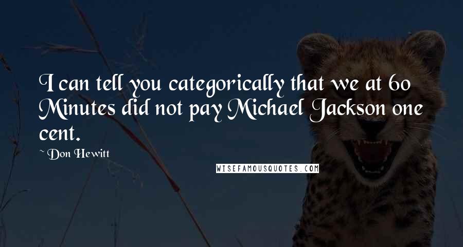 Don Hewitt Quotes: I can tell you categorically that we at 60 Minutes did not pay Michael Jackson one cent.