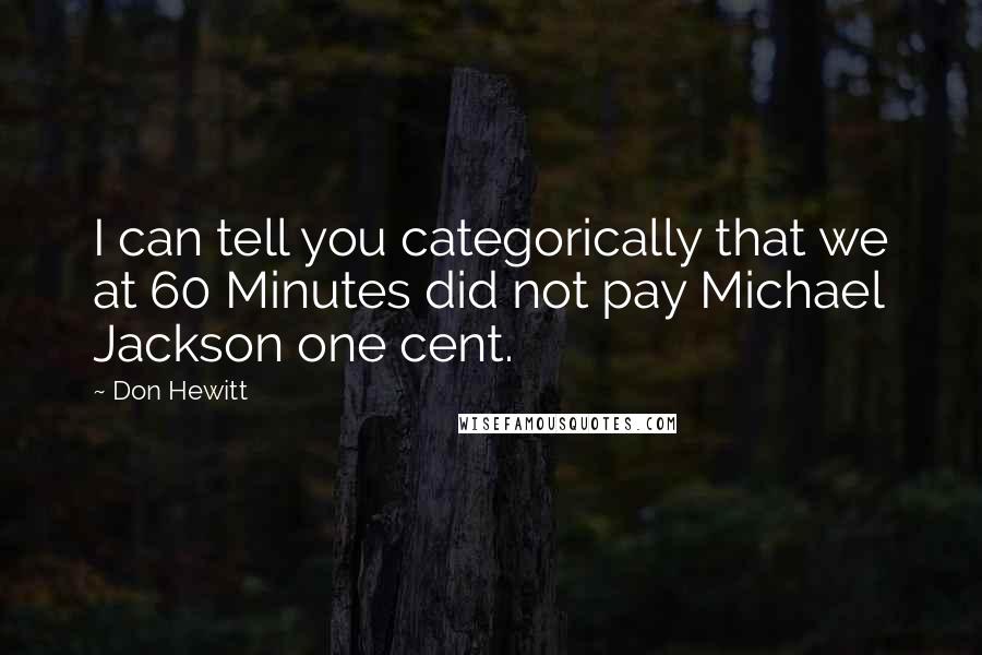 Don Hewitt Quotes: I can tell you categorically that we at 60 Minutes did not pay Michael Jackson one cent.