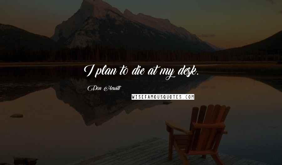 Don Hewitt Quotes: I plan to die at my desk.