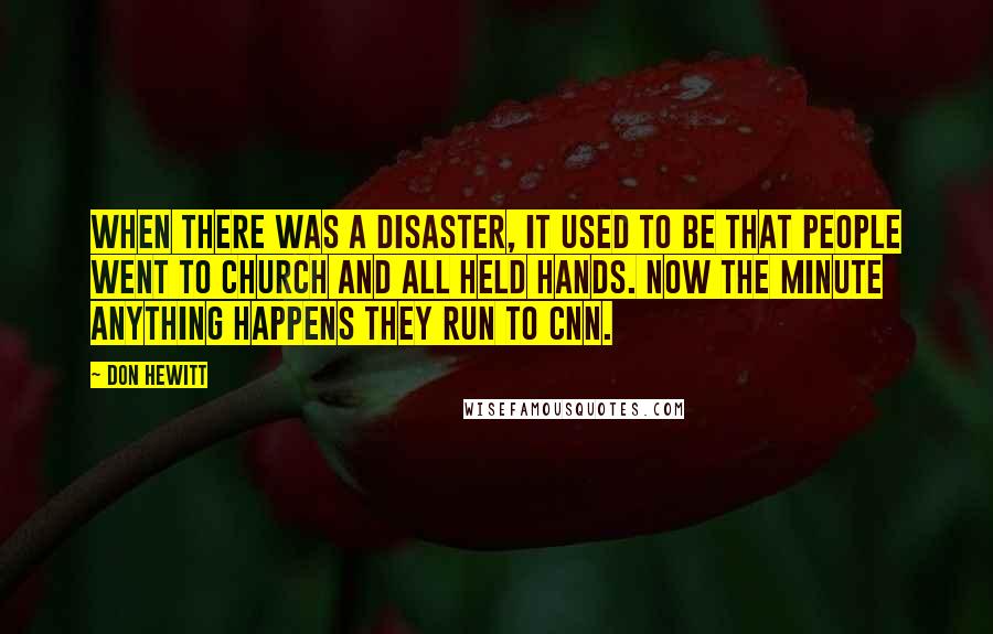 Don Hewitt Quotes: When there was a disaster, it used to be that people went to church and all held hands. Now the minute anything happens they run to CNN.