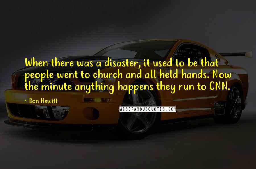 Don Hewitt Quotes: When there was a disaster, it used to be that people went to church and all held hands. Now the minute anything happens they run to CNN.