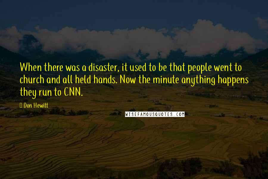 Don Hewitt Quotes: When there was a disaster, it used to be that people went to church and all held hands. Now the minute anything happens they run to CNN.