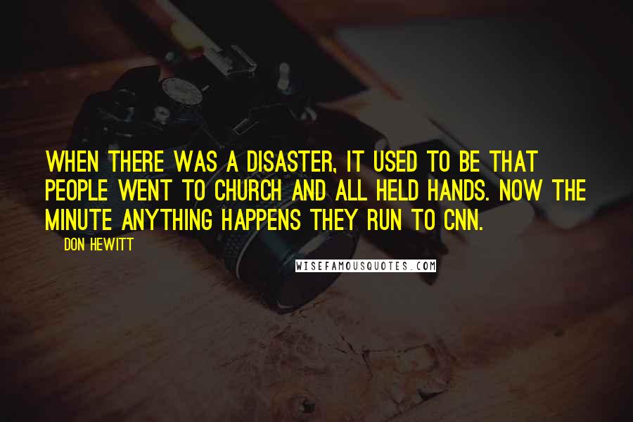 Don Hewitt Quotes: When there was a disaster, it used to be that people went to church and all held hands. Now the minute anything happens they run to CNN.