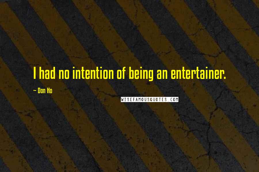 Don Ho Quotes: I had no intention of being an entertainer.