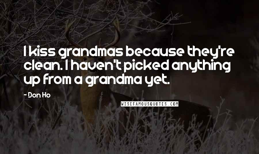 Don Ho Quotes: I kiss grandmas because they're clean. I haven't picked anything up from a grandma yet.