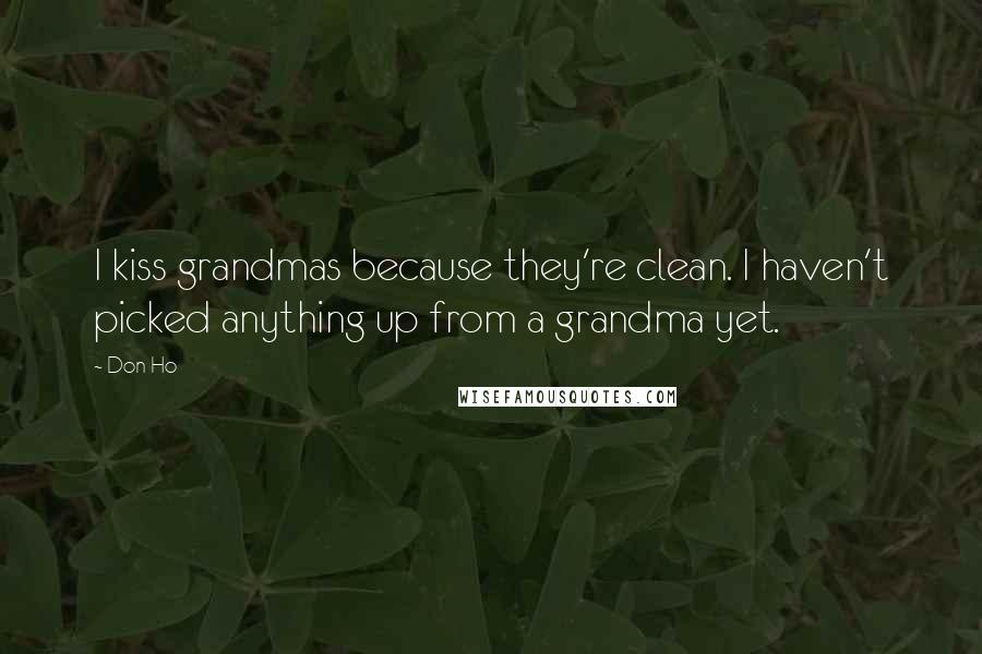 Don Ho Quotes: I kiss grandmas because they're clean. I haven't picked anything up from a grandma yet.