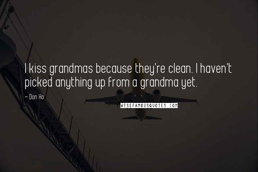 Don Ho Quotes: I kiss grandmas because they're clean. I haven't picked anything up from a grandma yet.