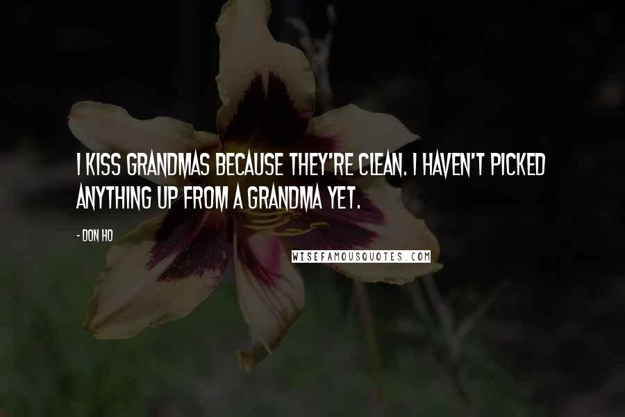 Don Ho Quotes: I kiss grandmas because they're clean. I haven't picked anything up from a grandma yet.