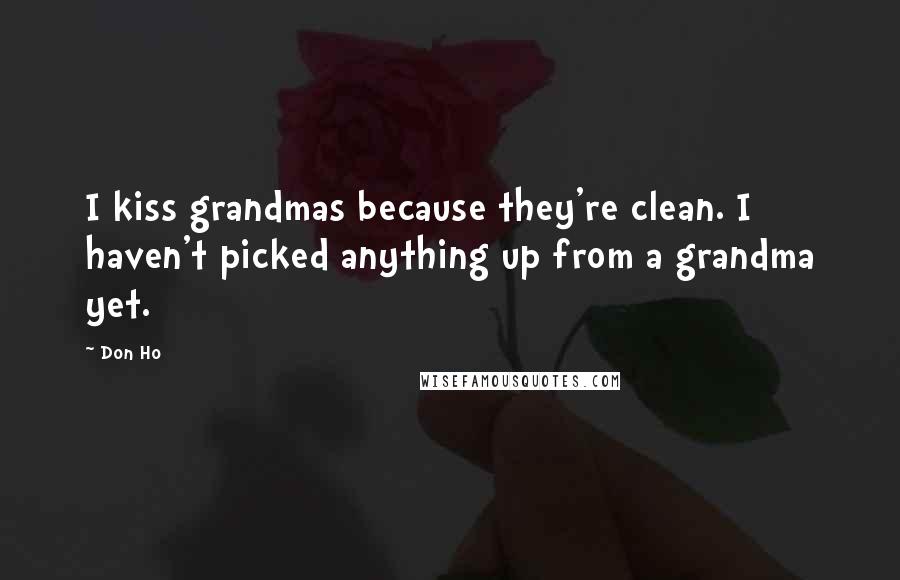 Don Ho Quotes: I kiss grandmas because they're clean. I haven't picked anything up from a grandma yet.