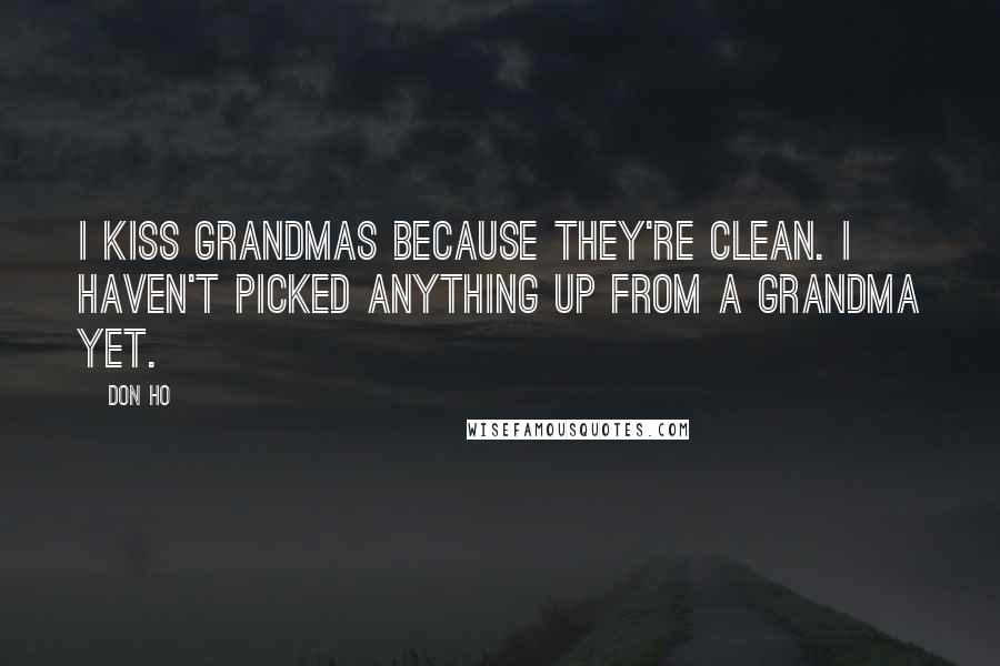 Don Ho Quotes: I kiss grandmas because they're clean. I haven't picked anything up from a grandma yet.