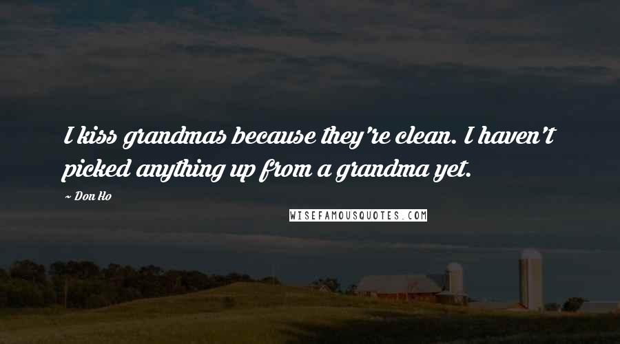 Don Ho Quotes: I kiss grandmas because they're clean. I haven't picked anything up from a grandma yet.