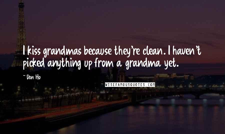 Don Ho Quotes: I kiss grandmas because they're clean. I haven't picked anything up from a grandma yet.