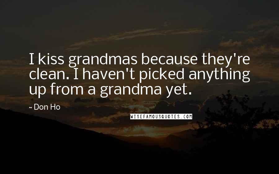 Don Ho Quotes: I kiss grandmas because they're clean. I haven't picked anything up from a grandma yet.