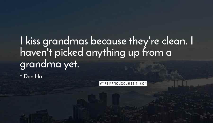 Don Ho Quotes: I kiss grandmas because they're clean. I haven't picked anything up from a grandma yet.