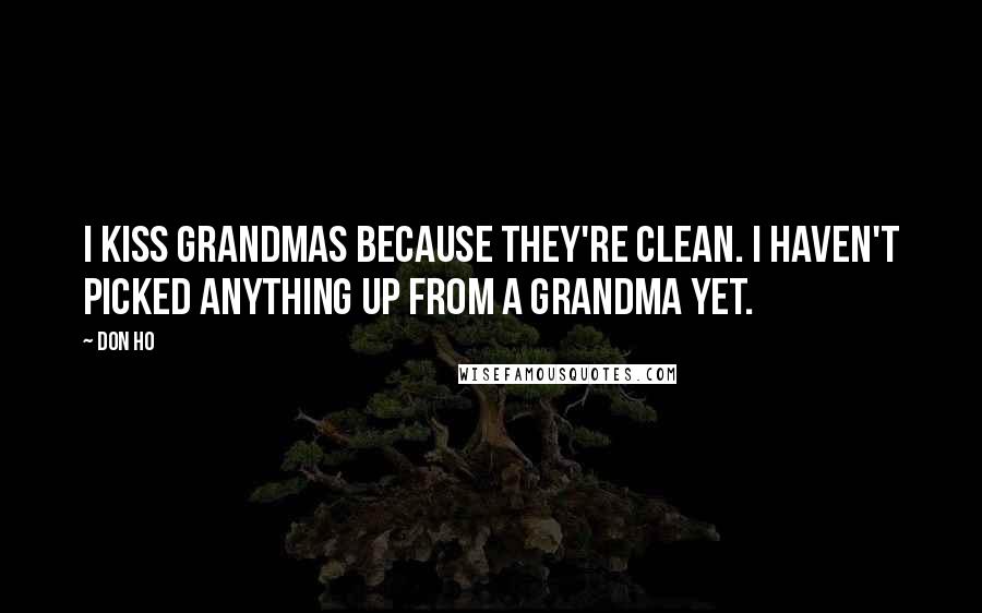 Don Ho Quotes: I kiss grandmas because they're clean. I haven't picked anything up from a grandma yet.