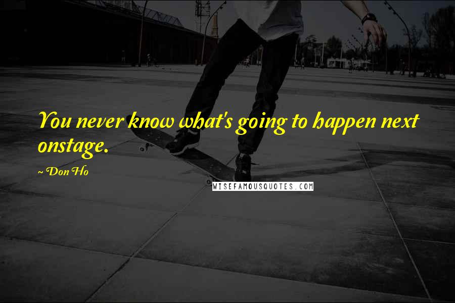 Don Ho Quotes: You never know what's going to happen next onstage.
