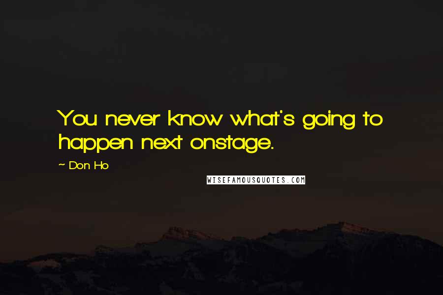 Don Ho Quotes: You never know what's going to happen next onstage.