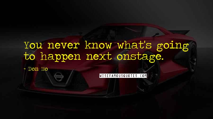 Don Ho Quotes: You never know what's going to happen next onstage.
