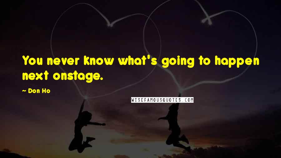 Don Ho Quotes: You never know what's going to happen next onstage.