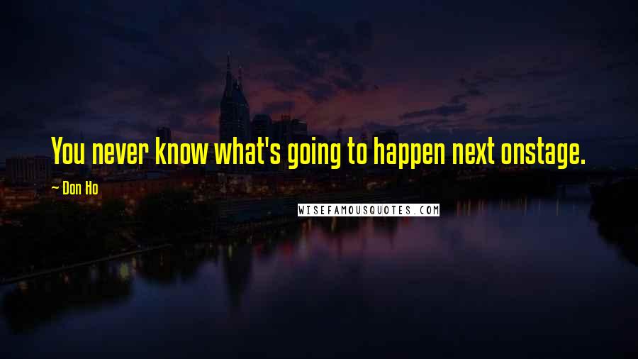 Don Ho Quotes: You never know what's going to happen next onstage.