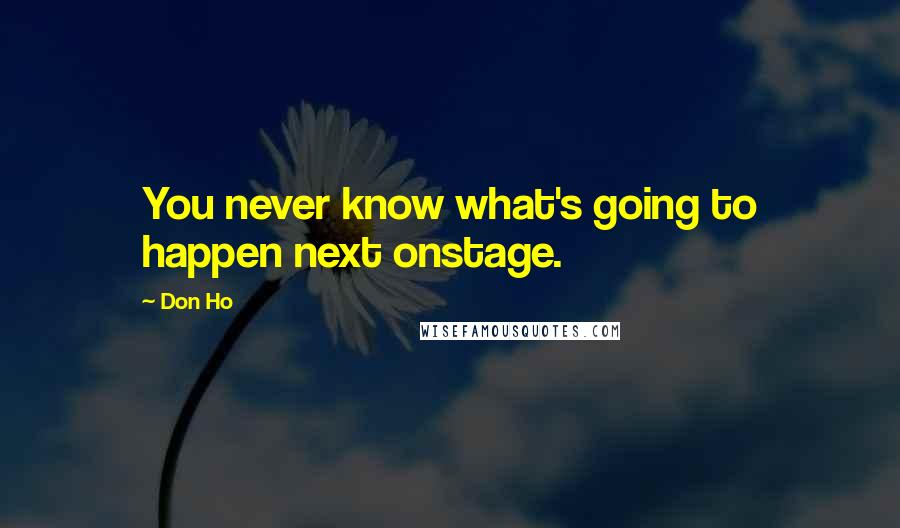 Don Ho Quotes: You never know what's going to happen next onstage.