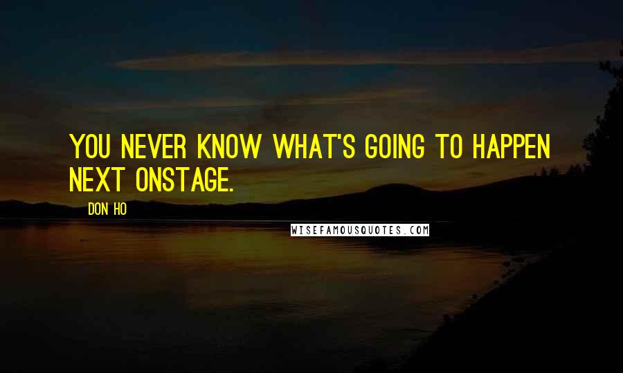 Don Ho Quotes: You never know what's going to happen next onstage.