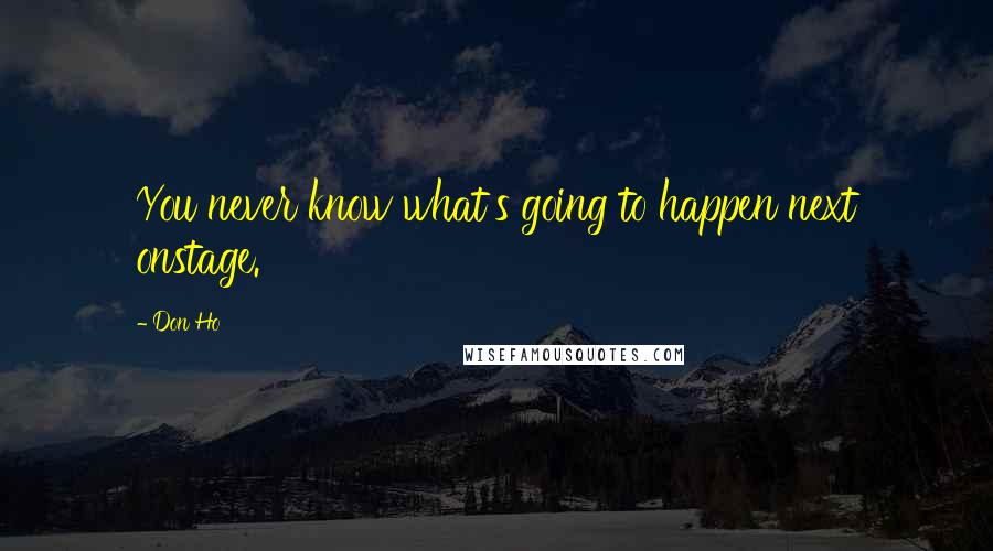 Don Ho Quotes: You never know what's going to happen next onstage.