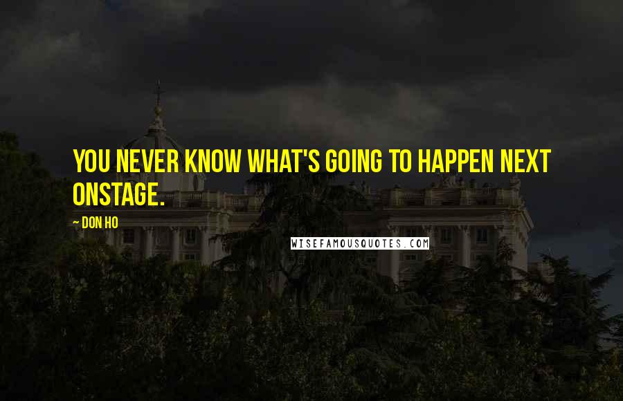 Don Ho Quotes: You never know what's going to happen next onstage.