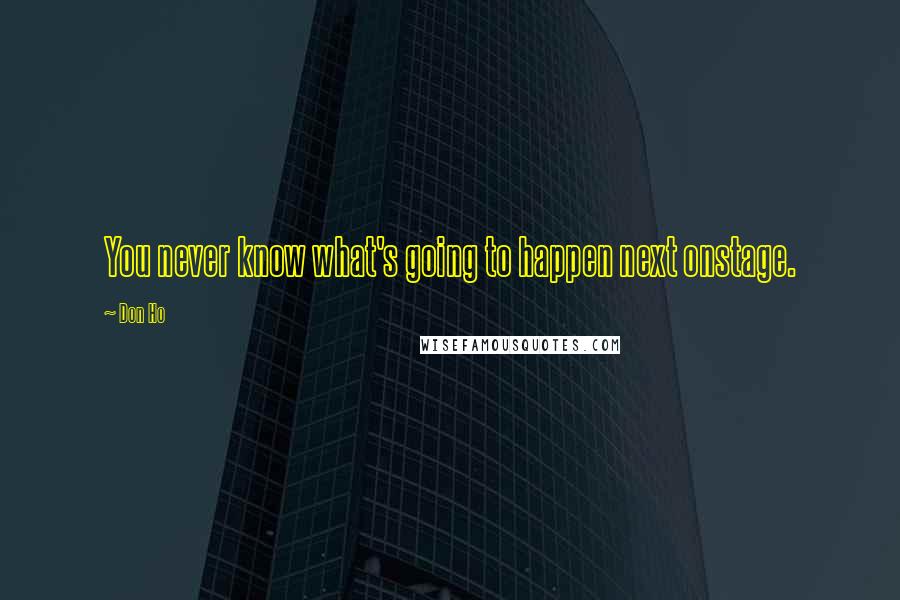 Don Ho Quotes: You never know what's going to happen next onstage.
