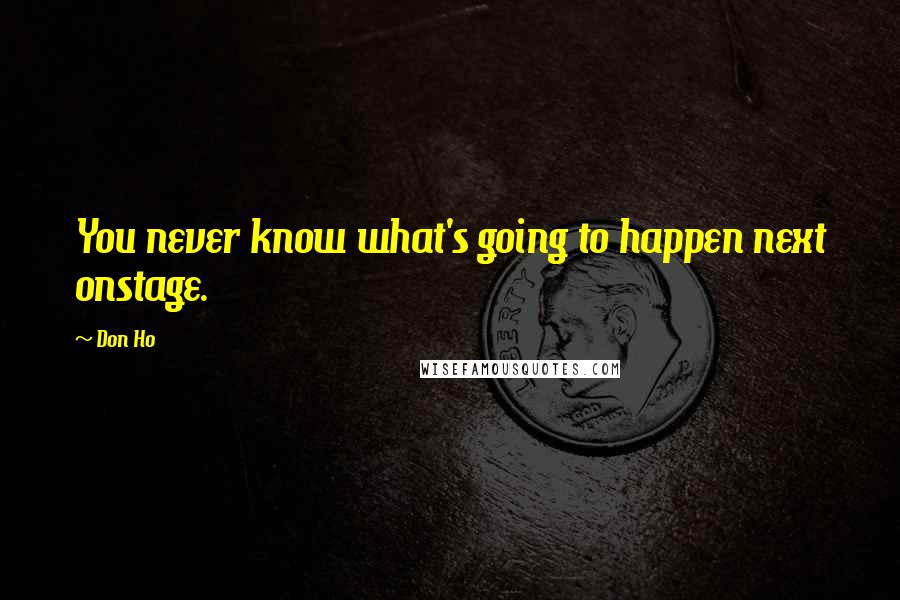 Don Ho Quotes: You never know what's going to happen next onstage.
