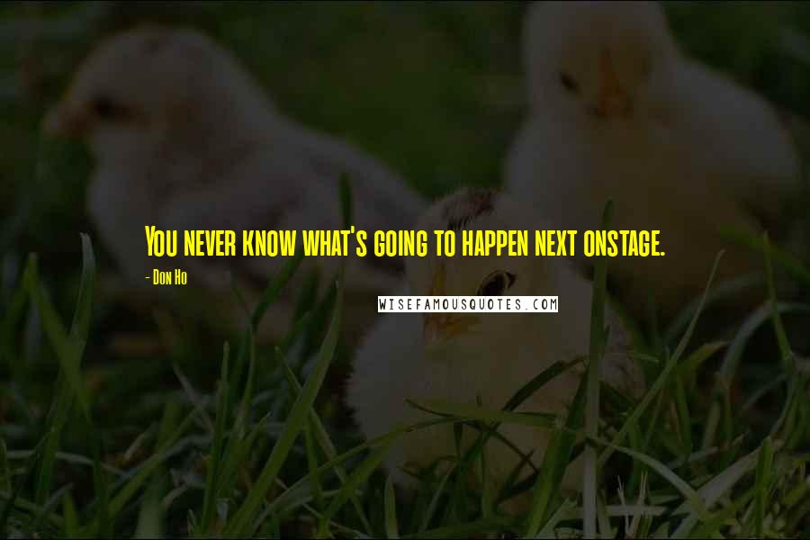 Don Ho Quotes: You never know what's going to happen next onstage.