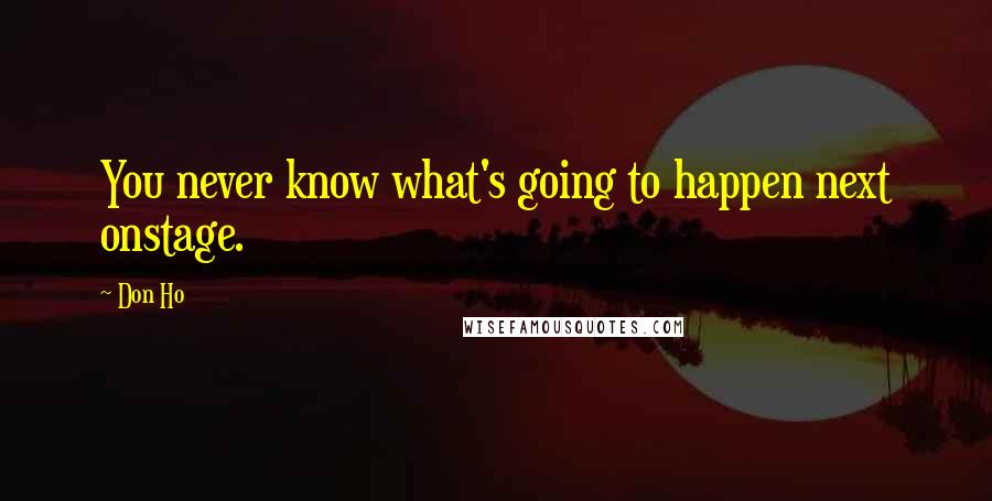 Don Ho Quotes: You never know what's going to happen next onstage.